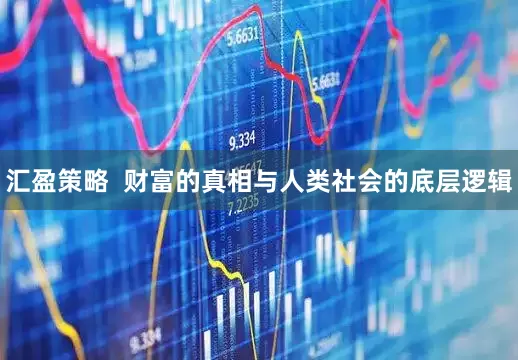 汇盈策略  财富的真相与人类社会的底层逻辑