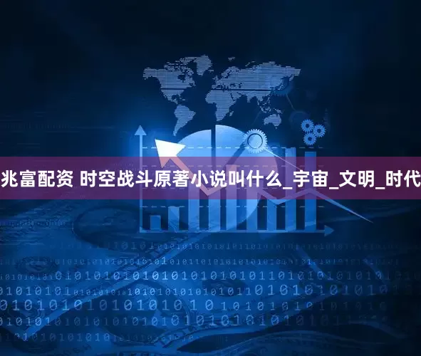 兆富配资 时空战斗原著小说叫什么_宇宙_文明_时代